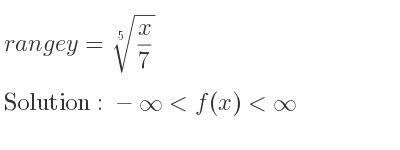 The range of y=\sqrt[5]{x/7} is -infinity <f(x)<infinity